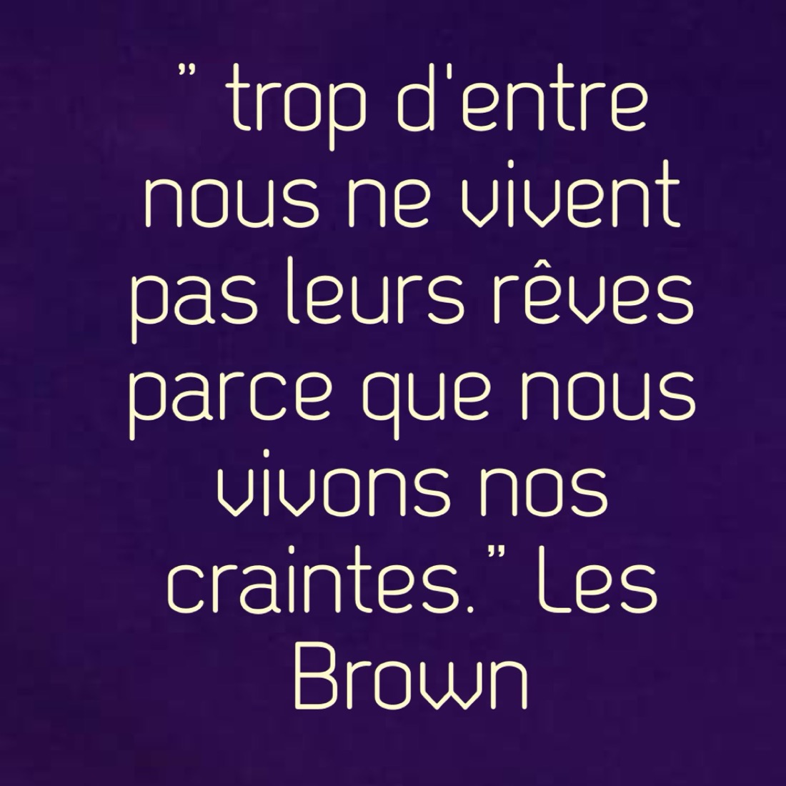 Citation de Les Brown : trop d'entre nous ne vivent pas leurs rêves parce que nous vivons nos craintes.